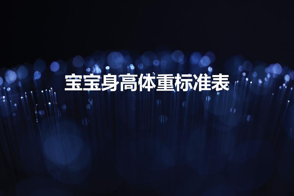 宝宝身高体重标准表（婴儿体重身高对照表）