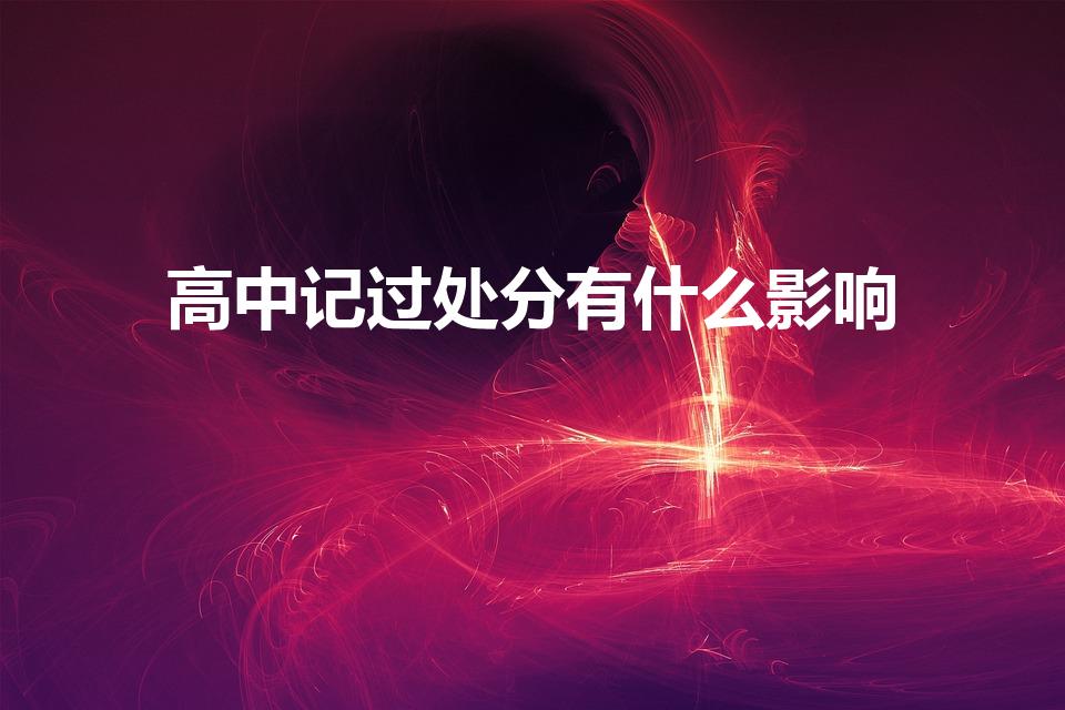 高中记过处分有什么影响（高中被记过会怎样）