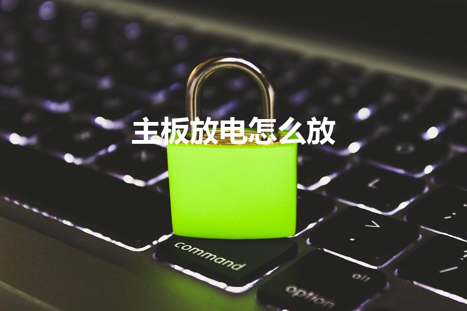 主板放电怎么放（电脑主板如何放电）