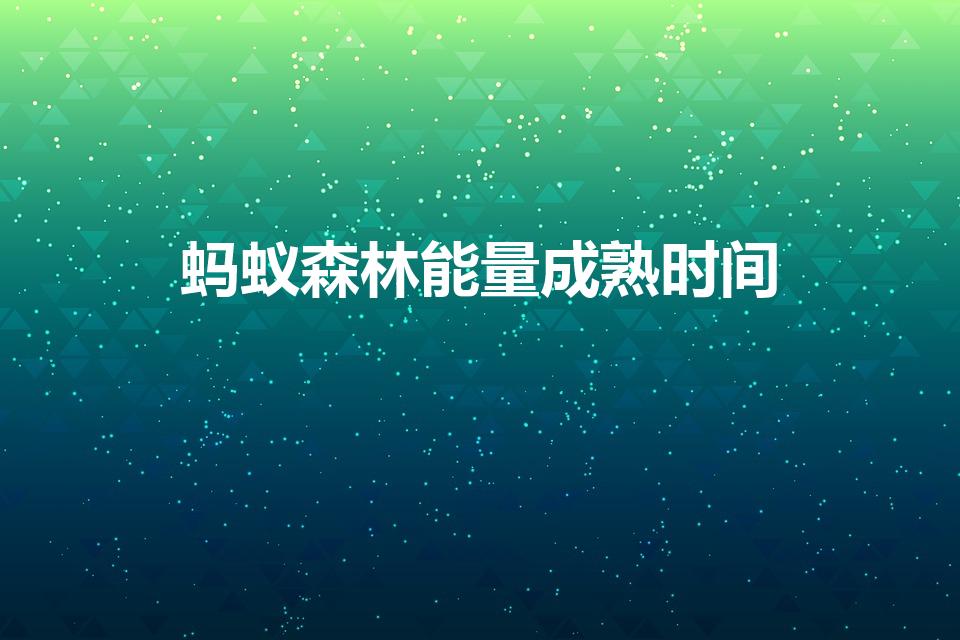 蚂蚁森林能量成熟时间（蚂蚁森林能量成熟时间可以更改吗）