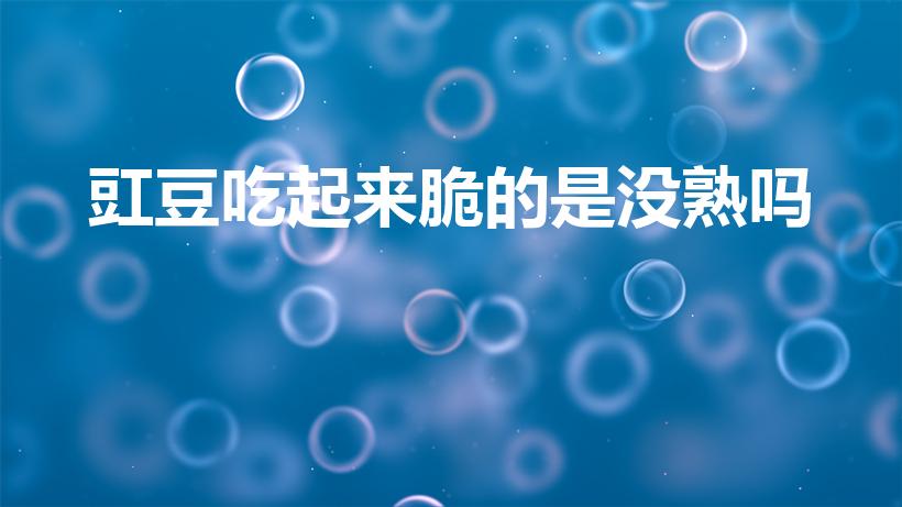 豇豆吃起来脆的是没熟吗（豆角吃起来脆是不熟吗）