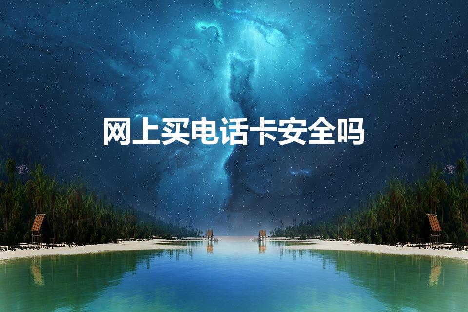 网上买电话卡安全吗（网购电话卡安全吗）