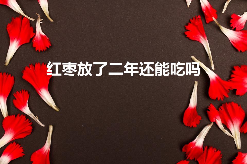 红枣放了二年还能吃吗（红枣放的时间长了还能吃吗）