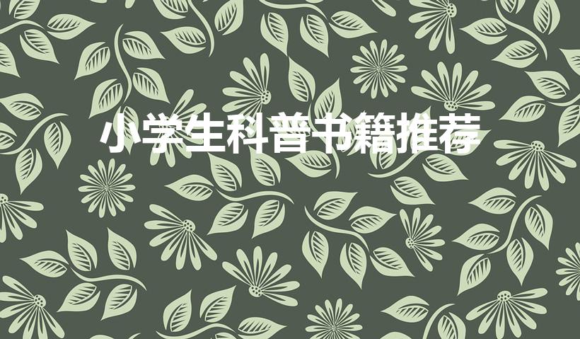 小学生科普书籍推荐（小学生科普读物有哪些书）