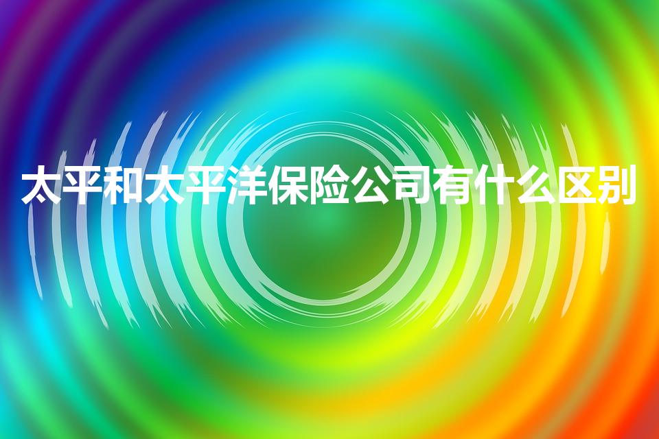 太平和太平洋保险公司有什么区别