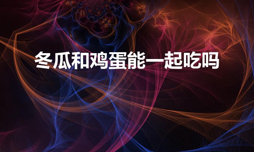冬瓜和鸡蛋能一起吃吗（冬瓜和鸡蛋一起做汤可以吗）