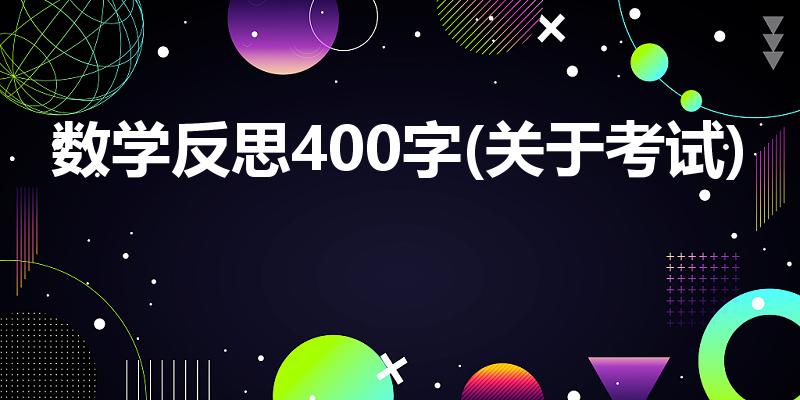 数学反思400字(关于考试)（数学检讨400字）