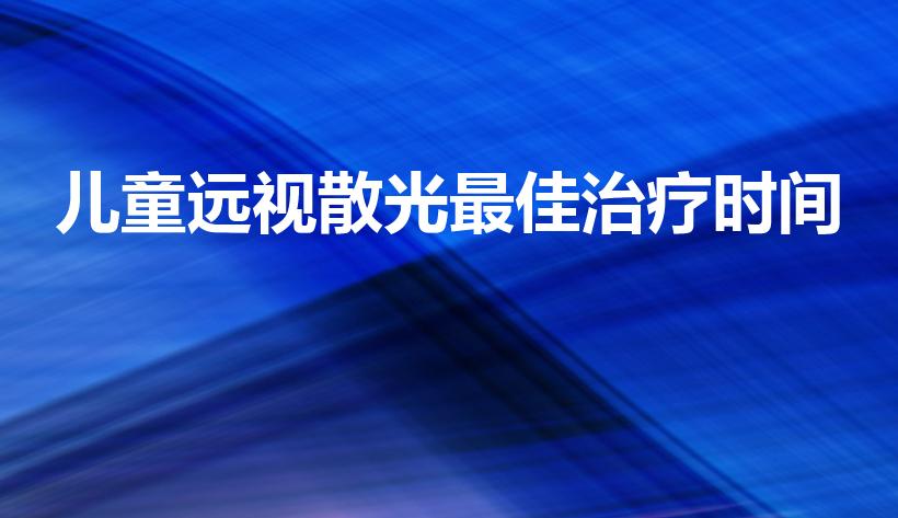 儿童远视散光最佳治疗时间（儿童远视散光,可以治好吗）