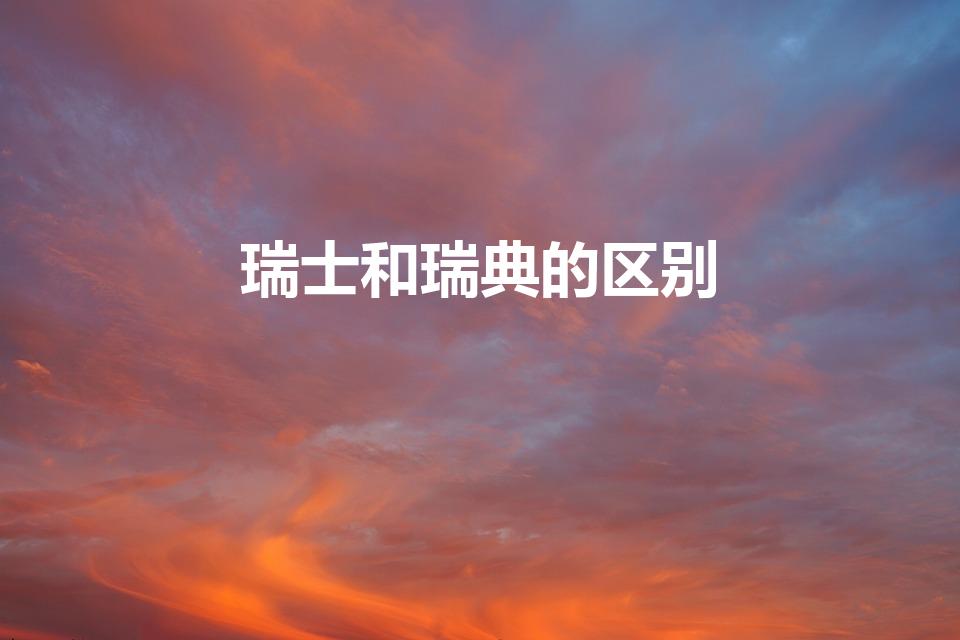 瑞士和瑞典的区别（瑞典和瑞士的区别）