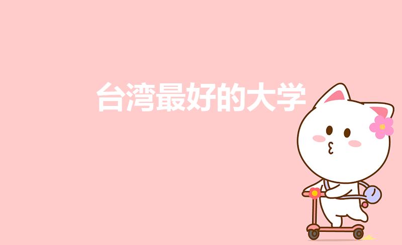 台湾最好的大学（台湾的哪所大学排名最靠前）