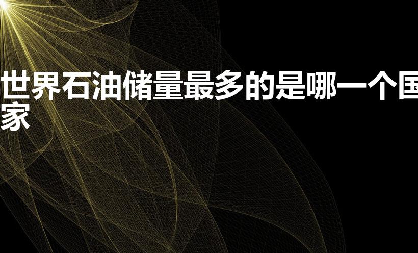 世界石油储量最多的是哪一个国家