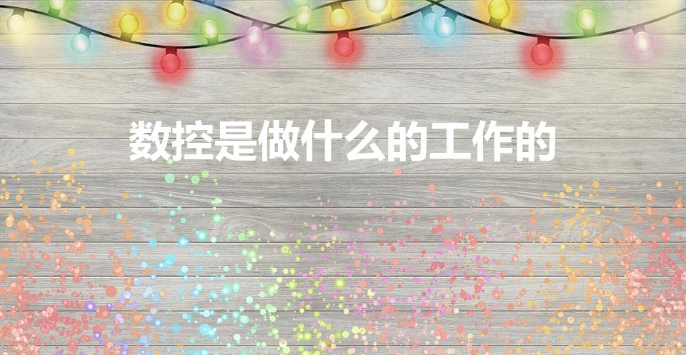 数控是做什么的工作的（数控是做什么的）
