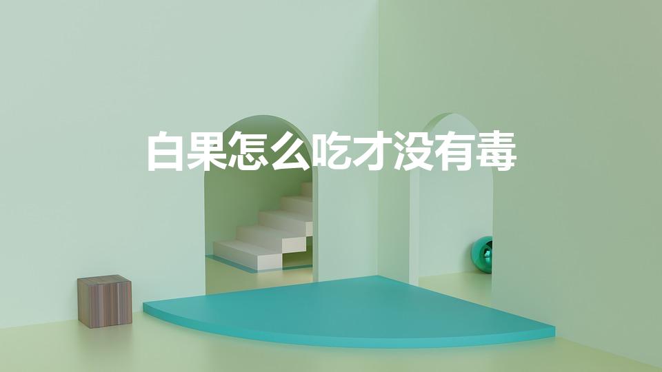白果怎么吃才没有毒（白果有毒 白果怎么处理能减轻毒性）