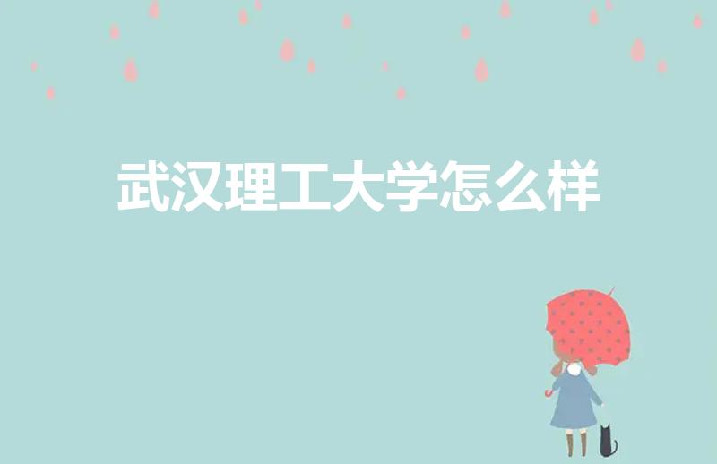 武汉理工大学怎么样（武汉理工大学怎么样,）