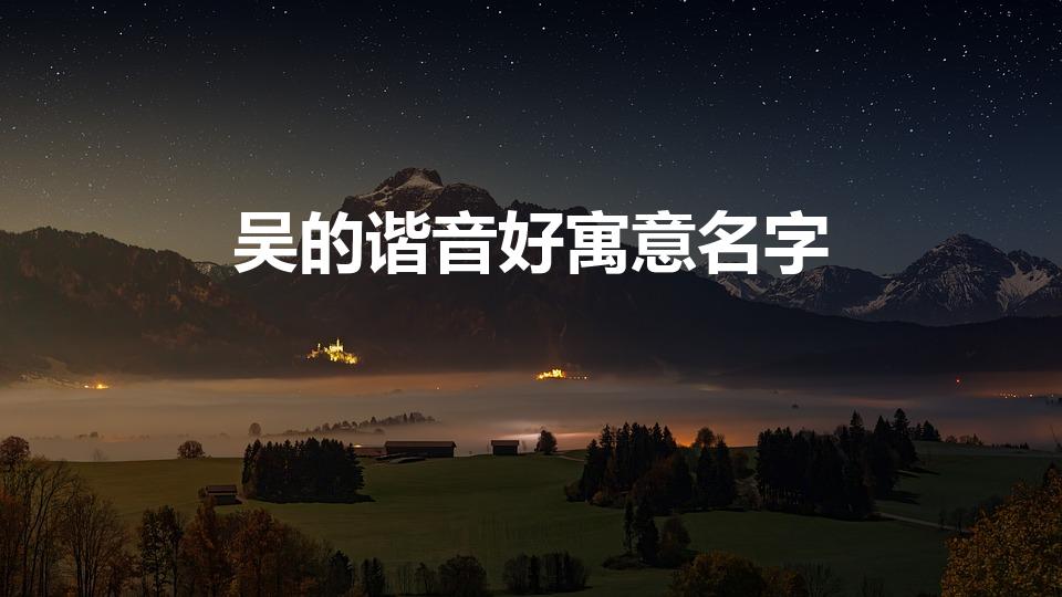 吴的谐音好寓意名字（吴的谐音可爱网名）