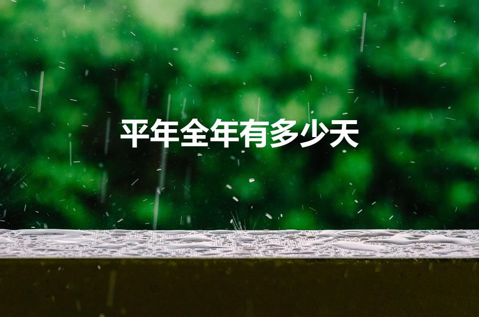 平年全年有多少天（平年有多少天全年有多少天）