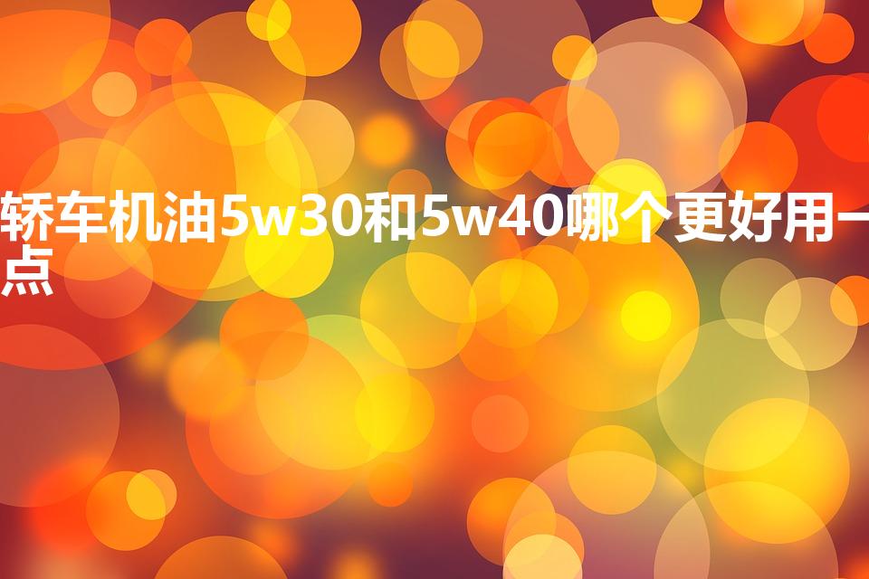 轿车机油5w30和5w40哪个更好用一点