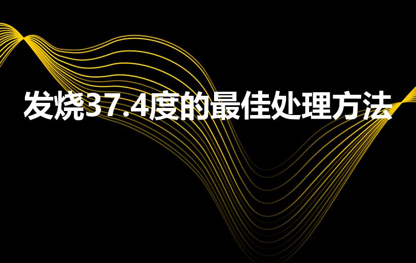 发烧37.4度的最佳处理方法
