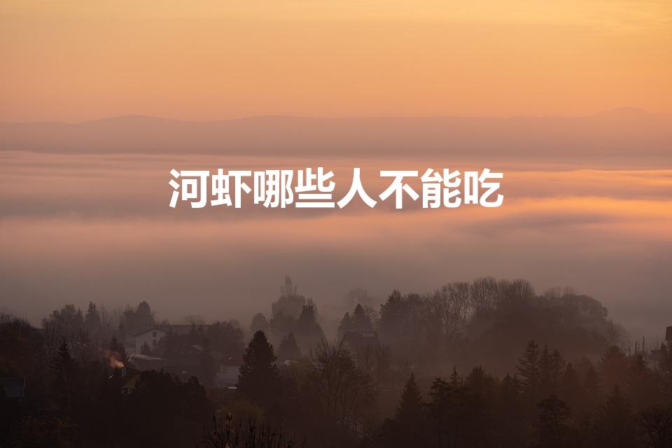 河虾哪些人不能吃（河虾有哪些禁忌 河虾什么人不能吃）