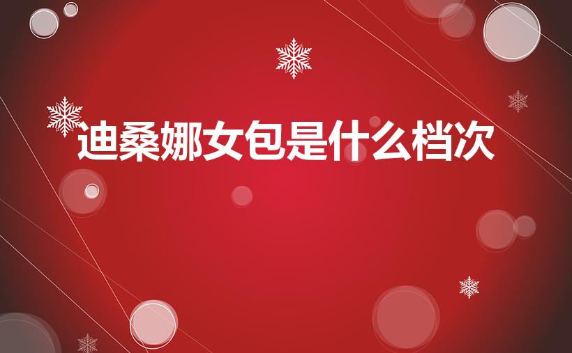 迪桑娜女包是什么档次（迪桑娜女包档次解析）