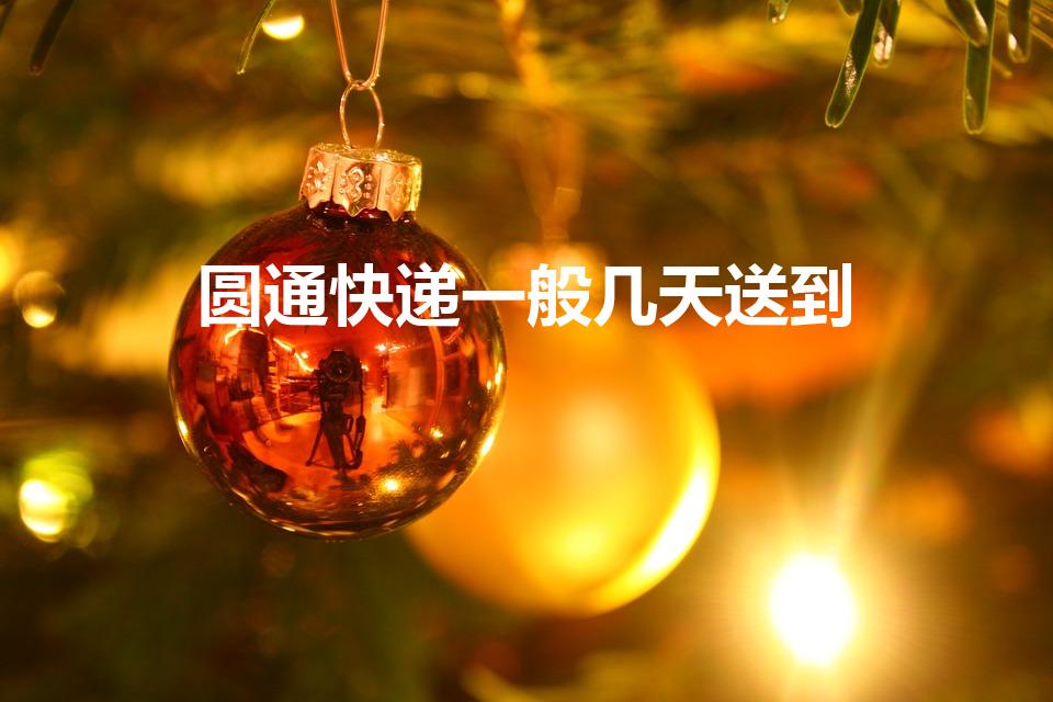 圆通快递一般几天送到（圆通快递一般多久到）
