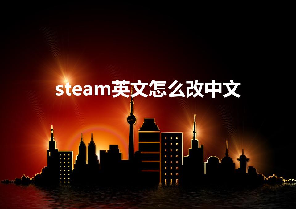 steam英文怎么改中文（steam变成英文了怎么办）