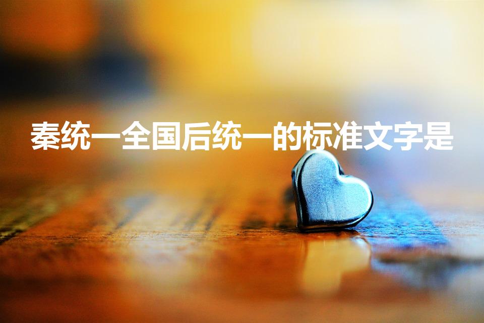 秦统一全国后统一的标准文字是