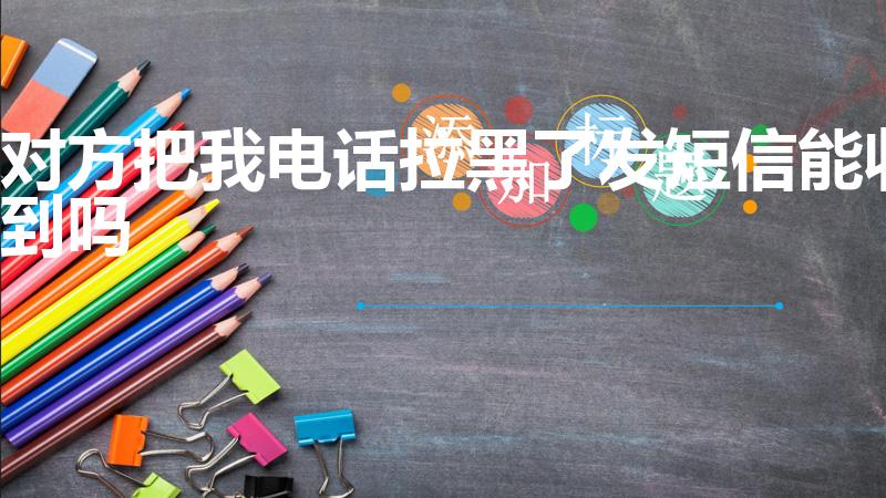 对方把我电话拉黑了发短信能收到吗