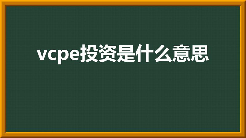 vcpe投资是什么意思（VC,PE和天使投资是什么意思）