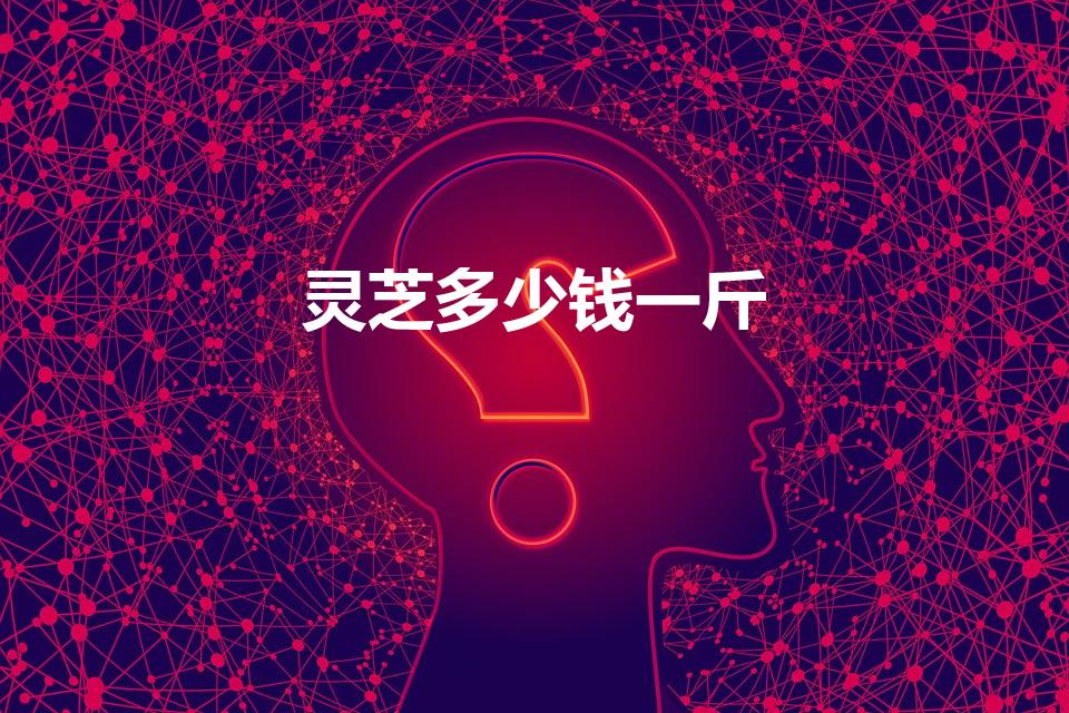灵芝多少钱一斤（灵芝片多少钱一斤）