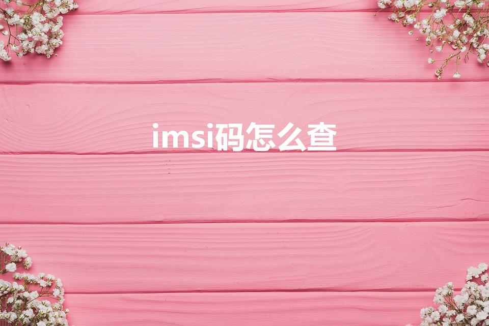 imsi码怎么查（怎么找IMSI码）
