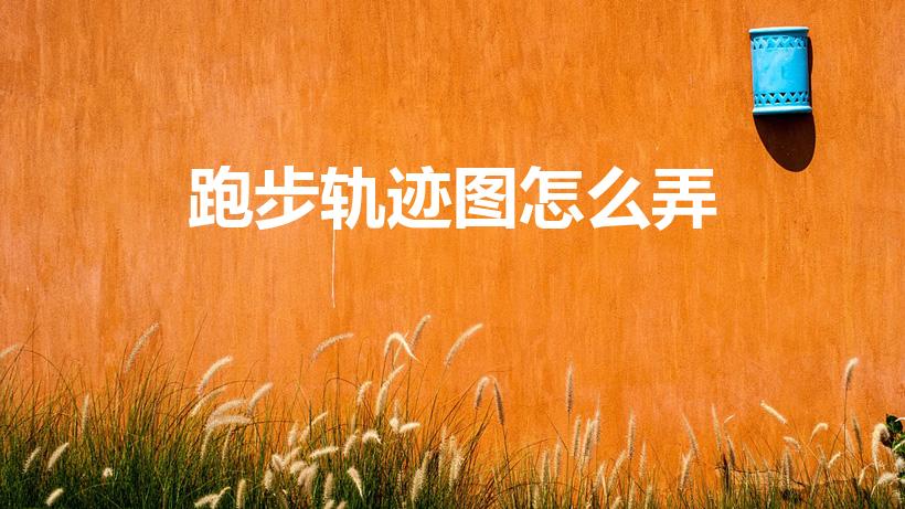 跑步轨迹图怎么弄（运动轨迹图怎么弄）