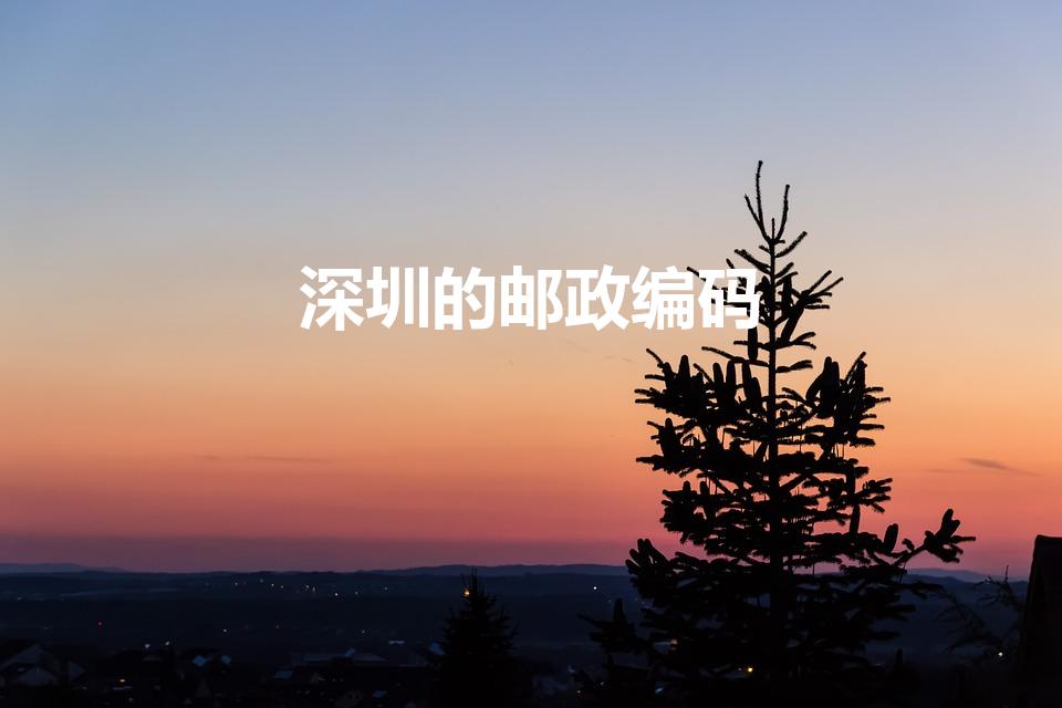 深圳的邮政编码（深圳邮政编码）