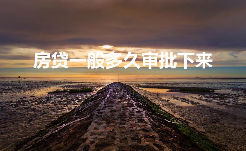 房贷一般多久审批下来（住房贷款多久能批下来）