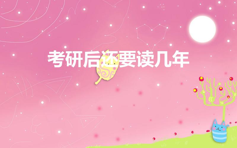 考研后还要读几年（考研成功后是要上学吗 还要读几年）