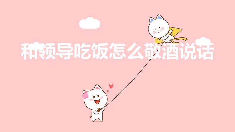 和领导吃饭怎么敬酒说话（领导饭局敬酒怎么说话）