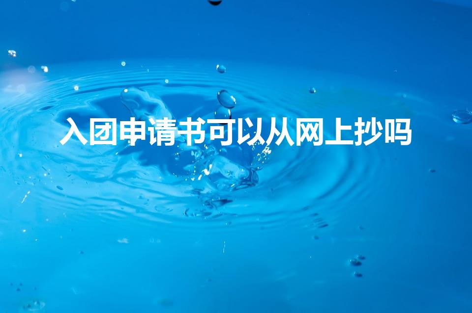 入团申请书可以从网上抄吗（入团志愿书可以抄袭网上的吗）
