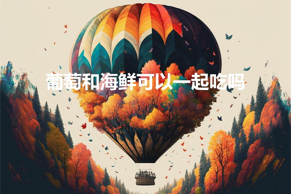 葡萄和海鲜可以一起吃吗（葡萄能和海鲜一起吃吗）