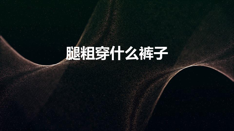 腿粗穿什么裤子（腿粗适合穿什么裤子）