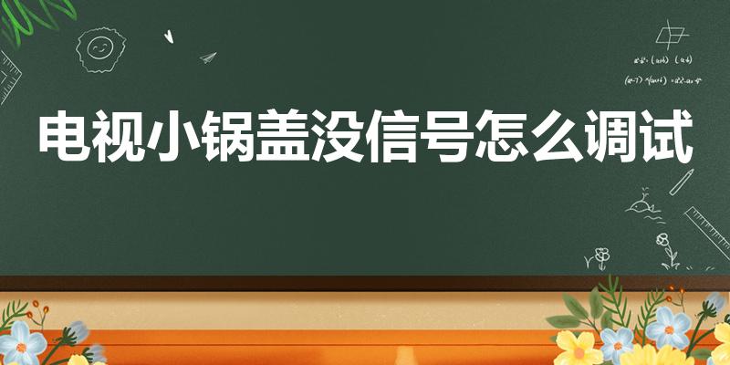 电视小锅盖没信号怎么调试（小锅盖电视显示无信号怎么调）