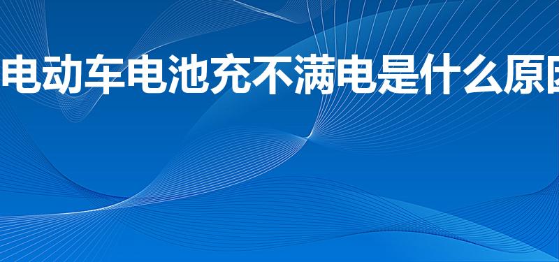 电动车电池充不满电是什么原因