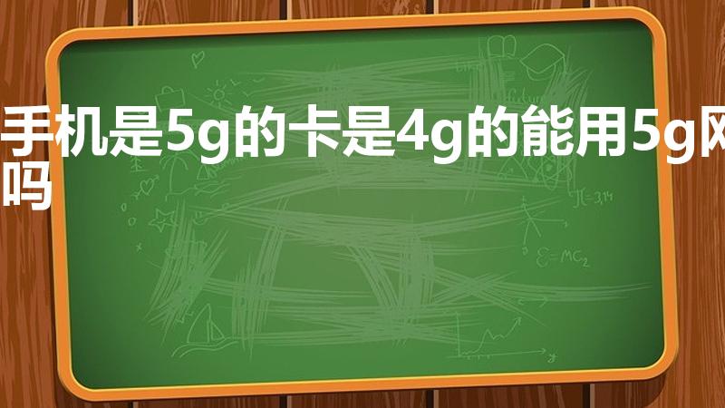 手机是5g的卡是4g的能用5g网吗
