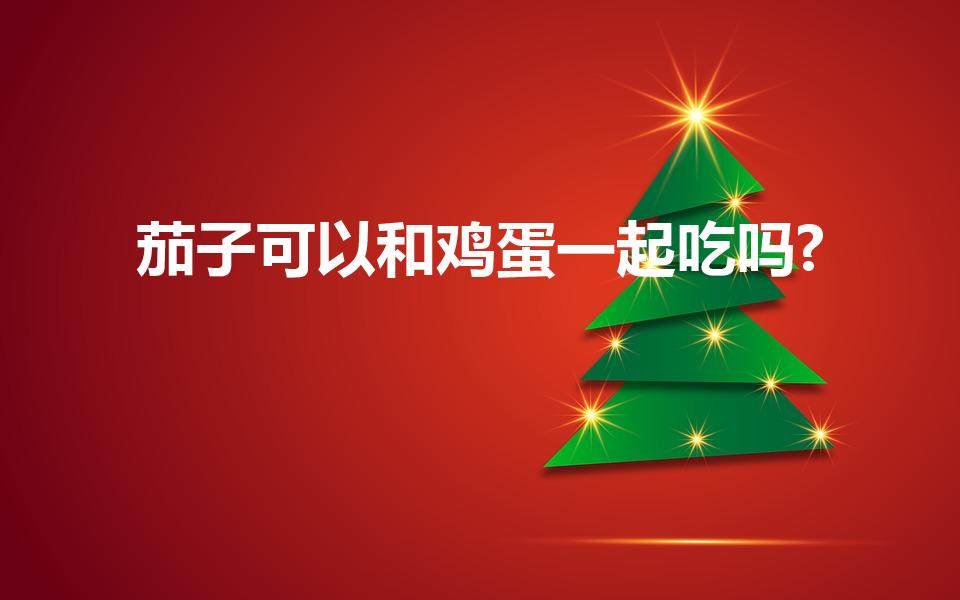 茄子可以和鸡蛋一起吃吗?（鸡蛋茄子能一起吃吗）
