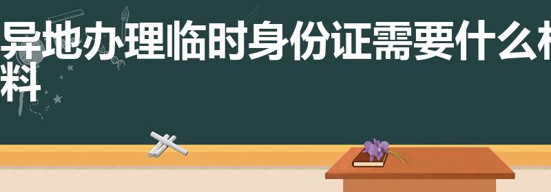 异地办理临时身份证需要什么材料