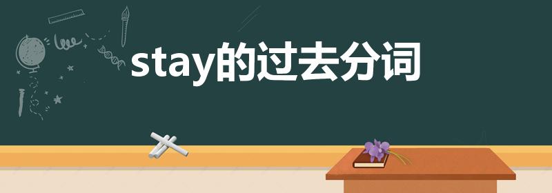 stay的过去分词（stay的过去式及过去分词）