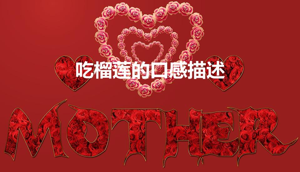 吃榴莲的口感描述（榴莲口感怎样形容）