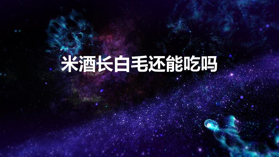 米酒长白毛还能吃吗（米酒上了一层白毛,还能吃吗）