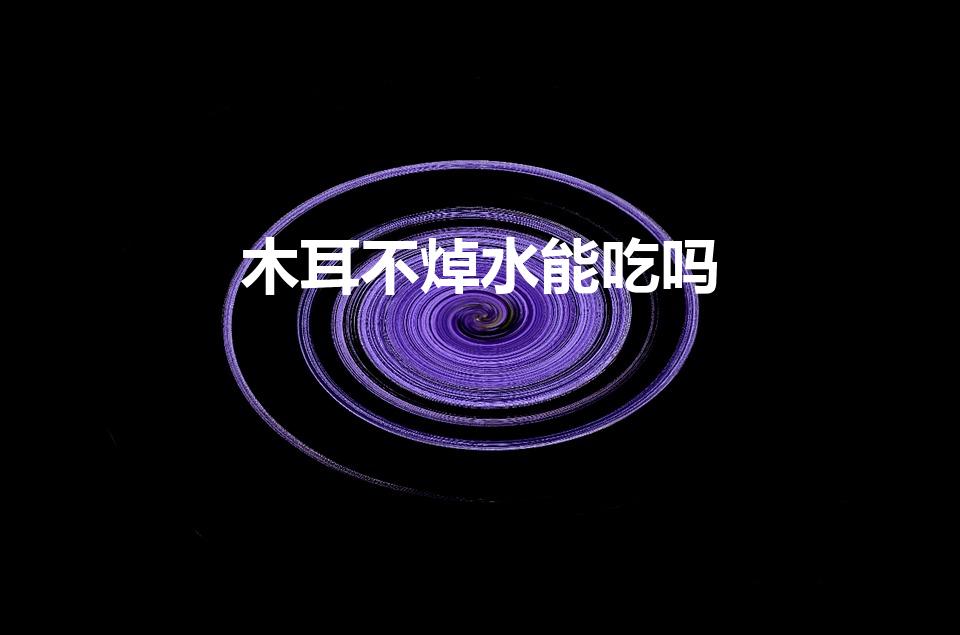 木耳不焯水能吃吗（木耳需要焯水吗）