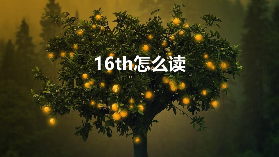 16th怎么读（16th怎么读 16th的意思）