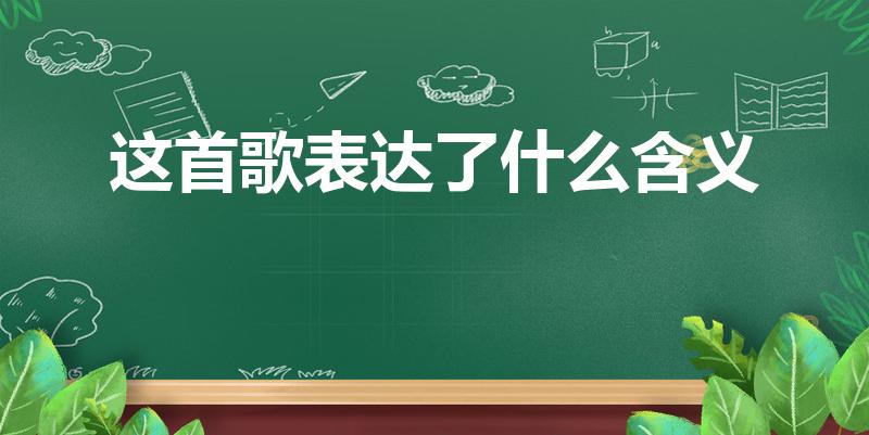 这首歌表达了什么含义（这首歌表达的含义是什么）